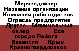 Мерчендайзер › Название организации ­ Компания-работодатель › Отрасль предприятия ­ Другое › Минимальный оклад ­ 35 000 - Все города Работа » Вакансии   . Крым,Красногвардейское